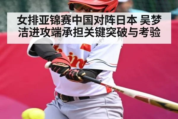 女排亚锦赛中国对阵日本 吴梦洁进攻端承担关键突破与考验